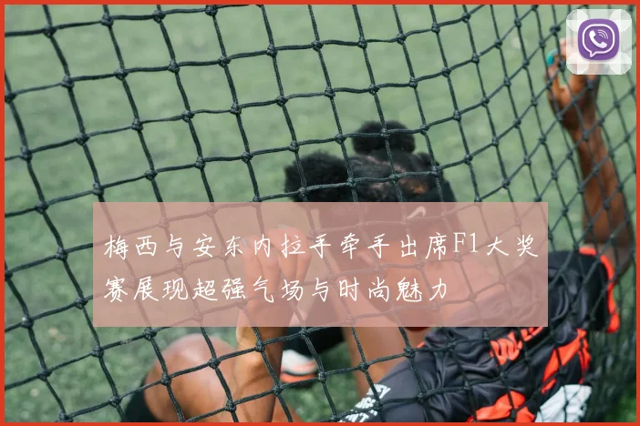梅西与安东内拉手牵手出席F1大奖赛展现超强气场与时尚魅力
