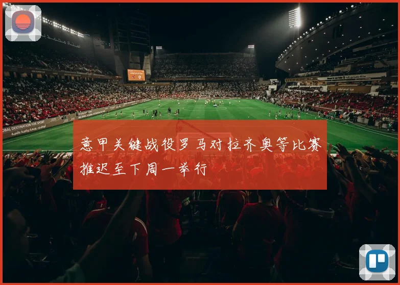 意甲关键战役罗马对拉齐奥等比赛推迟至下周一举行