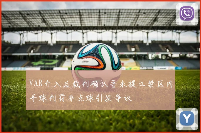 VAR介入后裁判确认吾米提江禁区内手球判罚非点球引发争议
