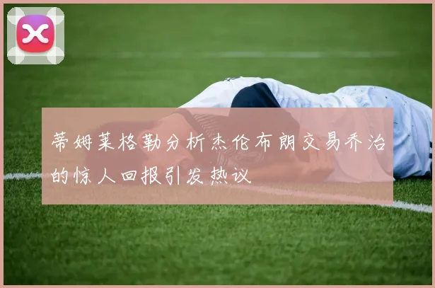 蒂姆莱格勒分析杰伦布朗交易乔治的惊人回报引发热议