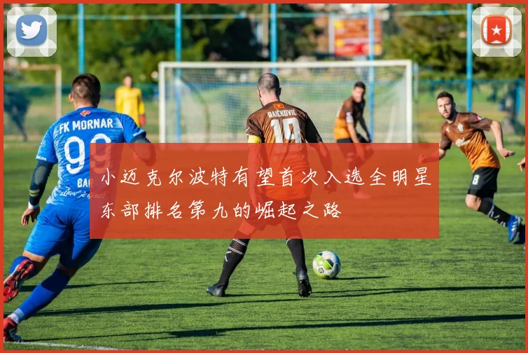 小迈克尔波特有望首次入选全明星东部排名第九的崛起之路