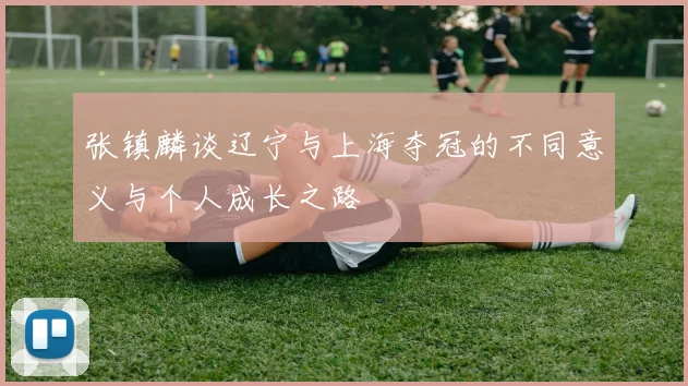 张镇麟谈辽宁与上海夺冠的不同意义与个人成长之路