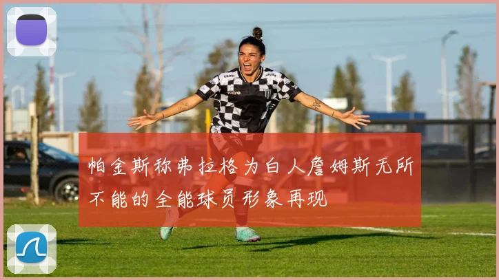 帕金斯称弗拉格为白人詹姆斯无所不能的全能球员形象再现