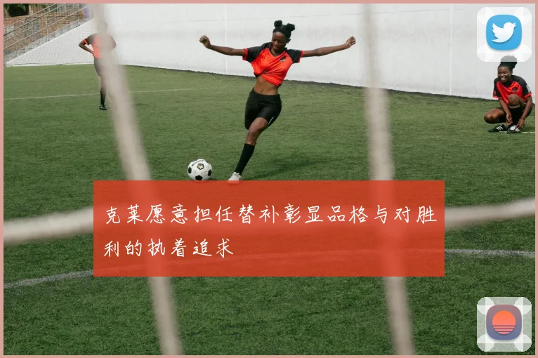 克莱愿意担任替补彰显品格与对胜利的执着追求